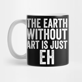 Funny The Earth Without Art Is Just Eh White Mug